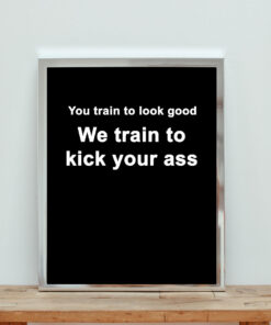 You Train To Look Good We Train To Kick Your Ass Aesthetic Wall Poster